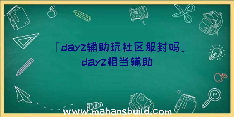 「dayz辅助玩社区服封吗」|dayz相当辅助